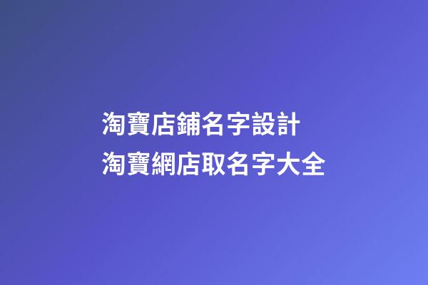 淘寶店鋪名字設計 淘寶網店取名字大全-第1張-店鋪起名-玄機派